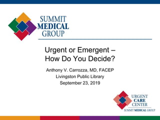 Urgent or Emergent –
How Do You Decide?
Anthony V. Carrozza, MD, FACEP
Livingston Public Library
September 23, 2019
 