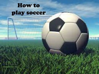 How to
play soccer
 