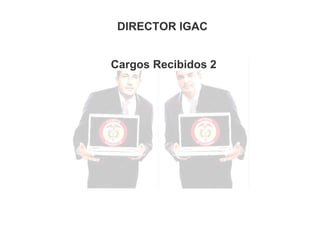 DIRECTOR IGAC
Cargos Recibidos 2

 