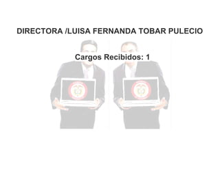 DIRECTORA /LUISA FERNANDA TOBAR PULECIO
Cargos Recibidos: 1

 