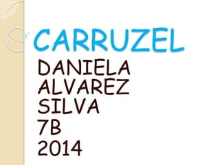 CARRUZEL 
DANIELA 
ALVAREZ 
SILVA 
7B 
2014 
 