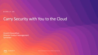© 2019, Amazon Web Services, Inc. or its affiliates. All rights reserved.S U M M I T
Carry Security with You to the Cloud
Anand Visvanathan
Director Product Management
Symantec
D E M 1 4 - S R
 