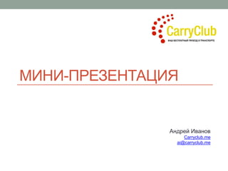 МИНИ-ПРЕЗЕНТАЦИЯ
Андрей Иванов
Carryclub.me
ai@carryclub.me
 