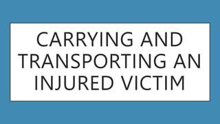 CARRYING AND
TRANSPORTING AN
INJURED VICTIM
 