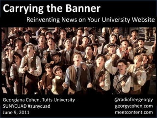 Carrying the Banner Reinventing News on Your University Website @radiofreegeorgy georgycohen.com meetcontent.com Georgiana Cohen, Tufts University SUNYCUAD #sunycuad June 9, 2011 
