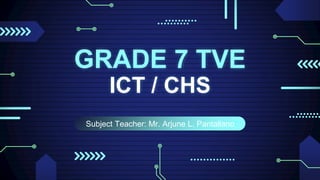 Subject Teacher: Mr. Arjune L. Pantallano
GRADE 7 TVE
ICT / CHS
 