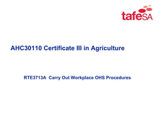 RTE3713A Carry Out Workplace OHS Procedures
AHC30110 Certificate III in Agriculture
 