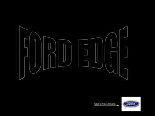 FORD EDGE Click to move forward. 