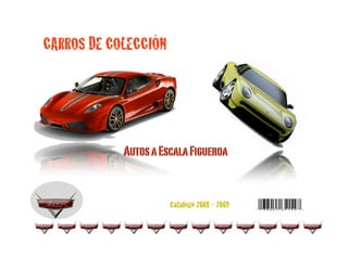 CARROS DE COLECCIÓN




            Autos a Escala Figueroa


                      Catálogo 2008 - 2009
 