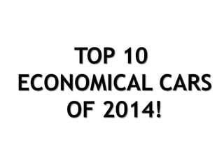 TOP 10
ECONOMICAL CARS
OF 2014!
 