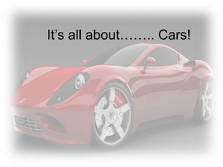 It’s all about…….. Cars!
 
