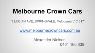 Melbourne Crown Cars
3 LUCIAN AVE, SPRINGVALE, Melbourne VIC 3171
www.melbournecrowncars.com.au
Alexander Nielsen
0401 166 838
 