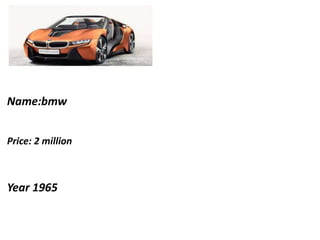 Name:bmw
Price: 2 million
Year 1965
 