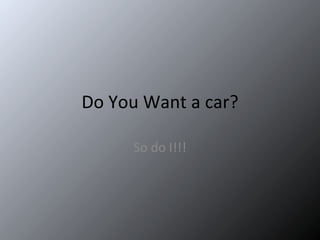 Do You Want a car? So do I!!! 