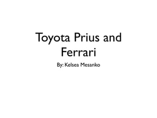 Toyota Prius and
    Ferrari
   By: Kelsea Mesanko
 