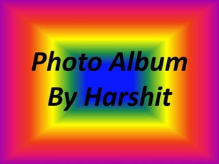 Photo Album
By Harshit
 