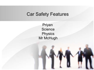 Car Safety Features
Priyen
Science
Physics
Mr McHugh

 