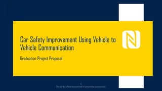 Car Safety Improvement Using Vehicle to
Vehicle Communication
Graduation Project Proposal
 