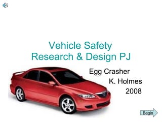 Vehicle Safety Research & Design PJ Egg Crasher K. Holmes 2008 Begin 