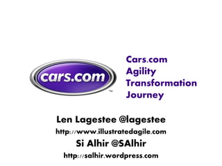 Cars.com
                   Agility
                   Transformation
                   Journey

Len Lagestee @lagestee
http://www.illustratedagile.com
     Si Alhir @SAlhir
  http://salhir.wordpress.com
 