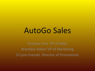 AutoGo Sales Enrique Uria  VP of Sales Brandice Aitken VP of Marketing D’Lynn Everett  Director of Promotions 