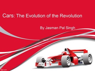 Cars: The Evolution of the Revolution
By Jasman Pal Singh
 