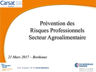 Prévention des
Risques Professionnels
Secteur Agroalimentaire
21 Mars 2017 – Bordeaux
 