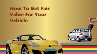 How To Get Fair
Value For Your
Vehicle
 