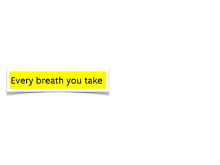 Every breath you take
 
