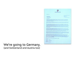 We’re going to Germany.
(and Switzerland and Austria too)
 