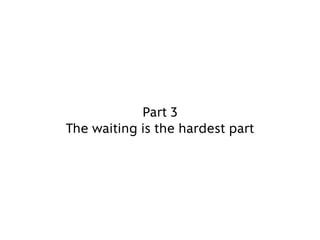 Part 3
The waiting is the hardest part
 
