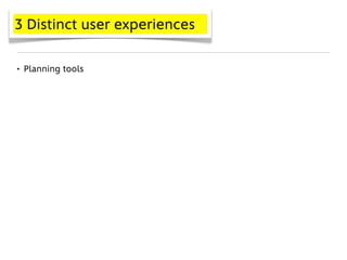 3 Distinct user experiences


• Planning tools
 