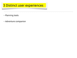 3 Distinct user experiences


• Planning tools


• Adventure companion
 