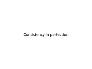 Consistency in perfection
 