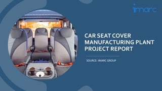 CAR SEAT COVER
MANUFACTURING PLANT
PROJECT REPORT
SOURCE: IMARC GROUP
 
