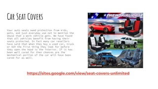 Car Seat Covers
Your auto seats need protection from kids,
pets, and just everyday use not to mention the
abuse that a work vehicle gets. We have found
that all vehicles benefit from having their
seats protected. In fact many car resellers
have said that when they buy a used car, truck
or SUV the first thing they look for before
they open the hood is the interior. If it has
been well cared for then chances are the
mechanical portion of the car will have been
cared for as well.
https://sites.google.com/view/seat-covers-unlimited
 