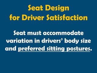 Seat Design
 for Driver Satisfaction
  Seat must accommodate
variation in drivers’ body size
and preferred sitting postures.
 