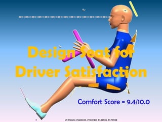 Design Seat for
Driver Satisfaction
                     Comfort Score = 9.4/10.0

       US Patents: #6,840,125, #7,047,831, #7,347,114, #7,797,138
 