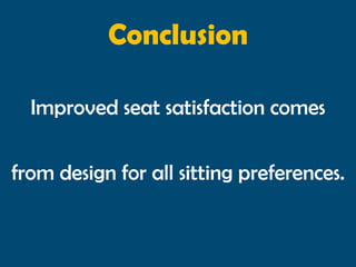 Conclusion

  Improved seat satisfaction comes

from design for all sitting preferences.
 