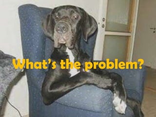 What’s the problem?
 