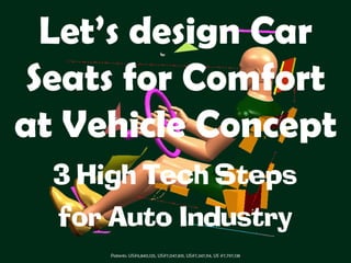 Let’s design Car
 Seats for Comfort
at Vehicle Concept
  3 High Tech Steps
  for Auto Industry
     Patents: US#6,840,125, US#7,047,831, US#7,347,114, US #7,797,138
 