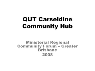 QUT Carseldine Community Hub Ministerial Regional Community Forum – Greater Brisbane 2008 