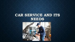 CAR SERVICE AND ITS
NEEDS
 