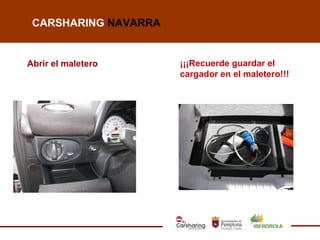 CARSHARING NAVARRA


Abrir el maletero     ¡¡¡Recuerde guardar el
                      cargador en el maletero!!!
 