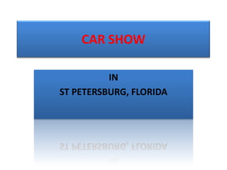 CAR SHOW

          IN
ST PETERSBURG, FLORIDA
 