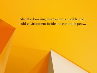 Also the lowering window gives a stable and
cold environment inside the car to the pets…
 