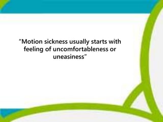 “Motion sickness usually starts with
feeling of uncomfortableness or
uneasiness”
 