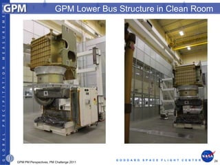 GPM Lower Bus Structure in Clean Room




                                         G O D D A R D   S P A C E   F L I G H T   C E N T E R   24
GPM PM Perspectives, PM Challenge 2011
 