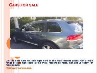 CARS FOR SALE
Get the best Cars for sale right here at the most decent prices. Get a wide
range of cars right here at the most reasonable rates. Contact us today for
more details.
http://www.carskar.com/
 
