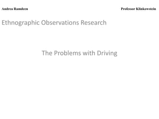 Andrea Ramdeen

Professor Klinkowstein

Ethnographic Observations Research

The Problems with Driving

 